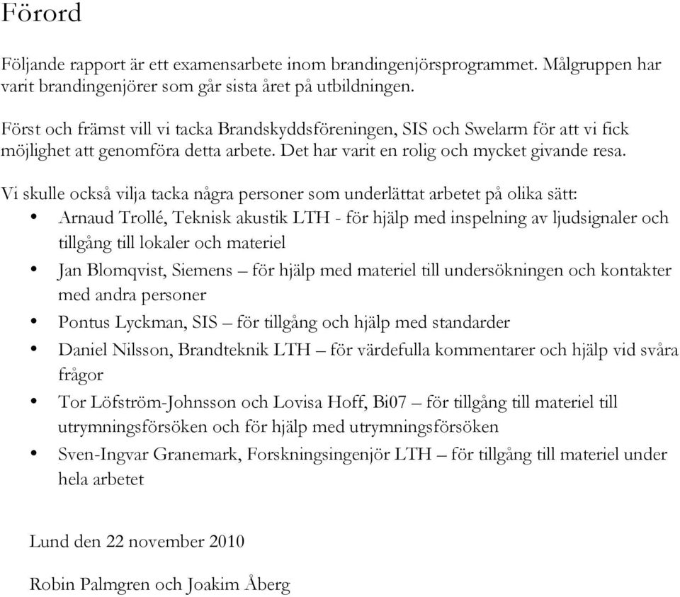 Vi skulle också vilja tacka några personer som underlättat arbetet på olika sätt: Arnaud Trollé, Teknisk akustik LTH - för hjälp med inspelning av ljudsignaler och tillgång till lokaler och materiel