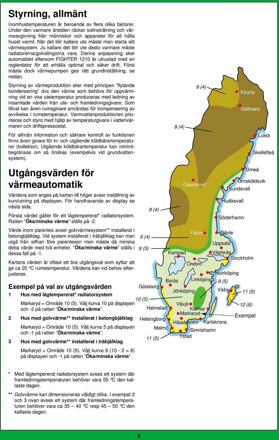 Denna anpassning sker automatiskt eftersom FIGHTE är utrustad med en reglerdator för att erhålla optimal och säker drift. Först måste dock värmepumpen ges rätt grundinställning, se nedan.