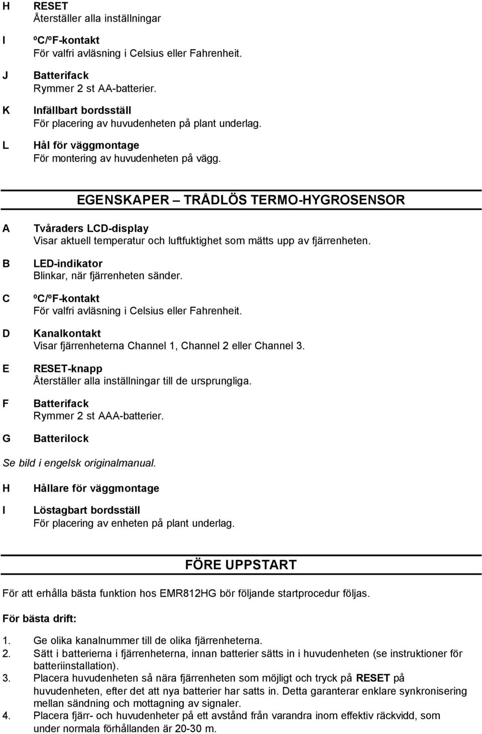 EGENSKAPER TRÅDLÖS TERMO-HYGROSENSOR A B C D E F G Tvåraders LCD-display Visar aktuell temperatur och luftfuktighet som mätts upp av fjärrenheten. LED-indikator Blinkar, när fjärrenheten sänder.