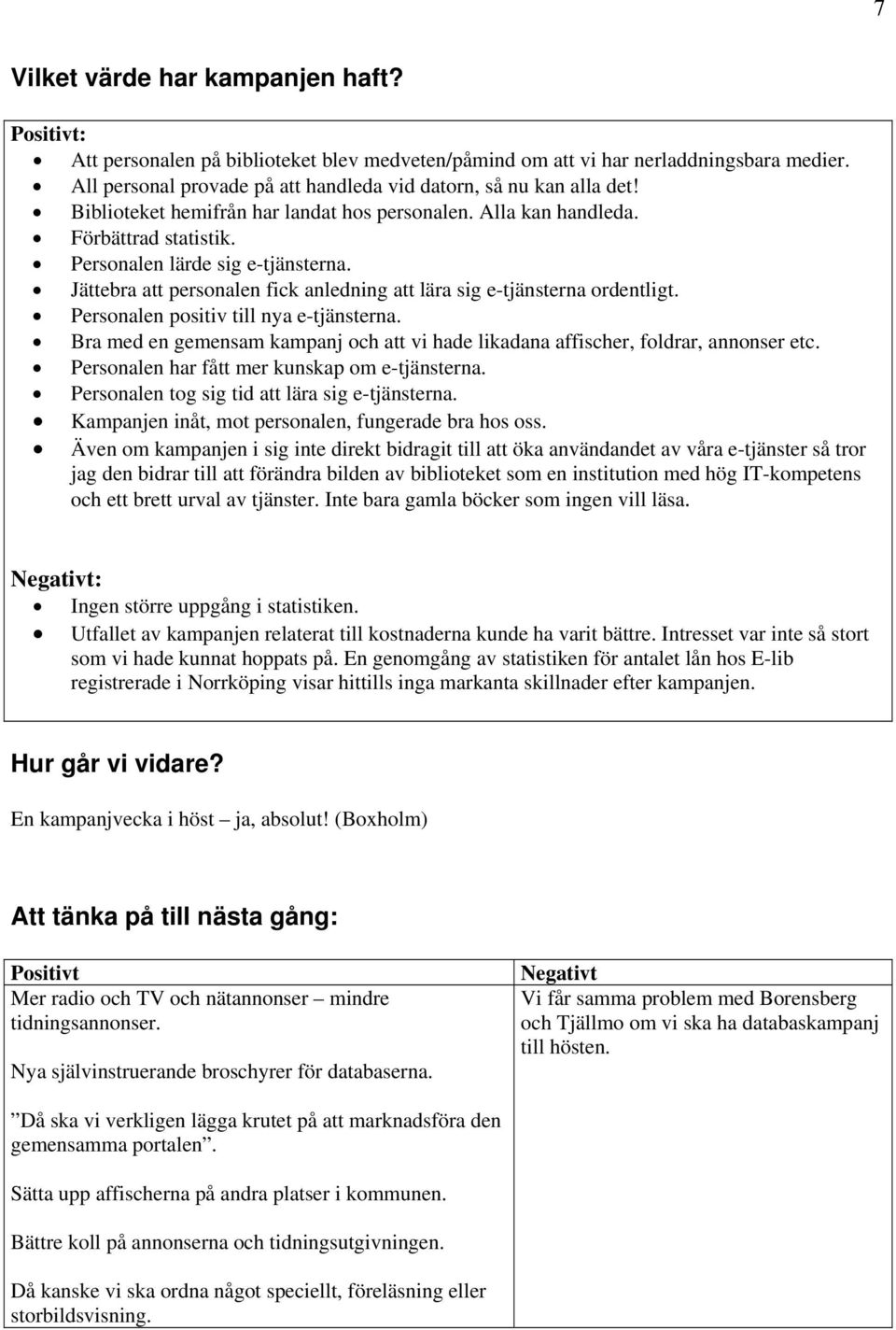 Personalen positiv till nya e-tjänsterna. Bra med en gemensam kampanj och att vi hade likadana affischer, foldrar, annonser etc. Personalen har fått mer kunskap om e-tjänsterna.