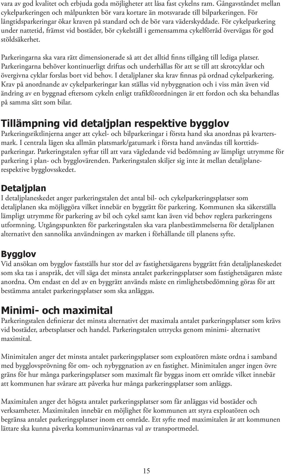 För cykelparkering under nattetid, främst vid bostäder, bör cykelställ i gemensamma cykelförråd övervägas för god stöldsäkerhet.