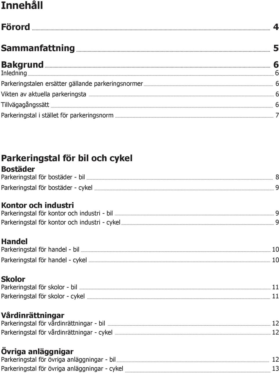 Parkeringstal för kontor och industri - cykel 9 Handel Parkeringstal för handel - bil 10 Parkeringstal för handel - cykel 10 Skolor Parkeringstal för skolor - bil 11 Parkeringstal för skolor - cykel