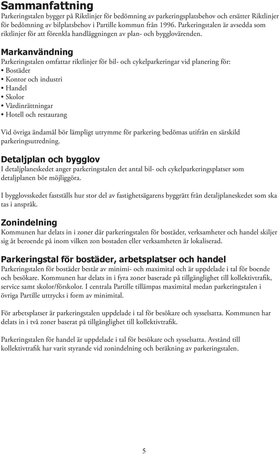 Markanvändning Parkeringstalen omfattar riktlinjer för bil- och cykelparkeringar vid planering för: Bostäder Kontor och industri Handel Skolor Vårdinrättningar Hotell och restaurang Vid övriga