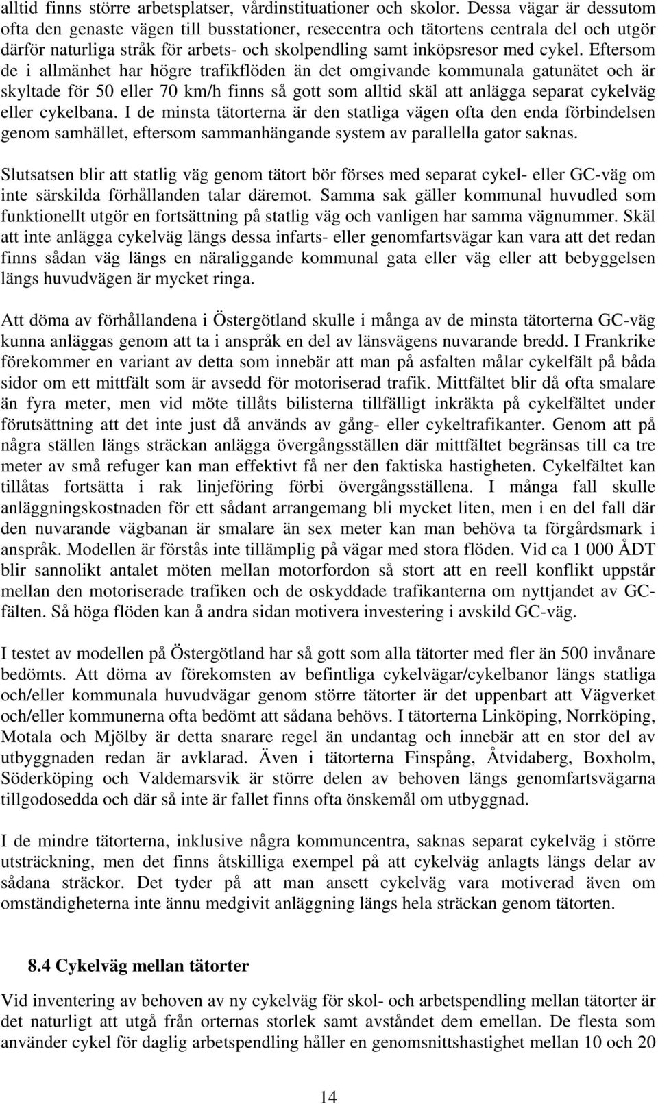 Eftersom de i allmänhet har högre trafikflöden än det omgivande kommunala gatunätet och är skyltade för 50 eller 70 km/h finns så gott som alltid skäl att anlägga separat cykelväg eller cykelbana.