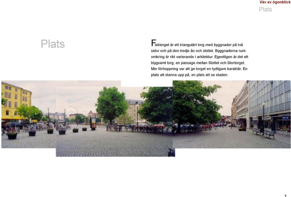 Egentligen är det ett blygsamt torg, en passage mellan Slottet och Stortorget.