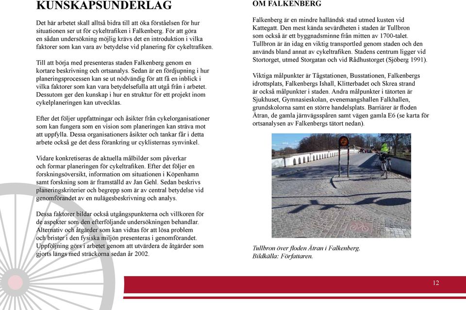 Det här arbetet skall alltså bidra till att öka förståelsen för hur situationen ser ut för cykeltrafiken i Falkenberg.