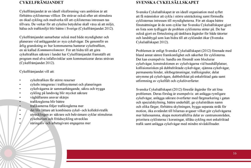 De strävar också efter att stimulera en ökad cykling och medverka till att cyklisternas intressen tas tillvara.