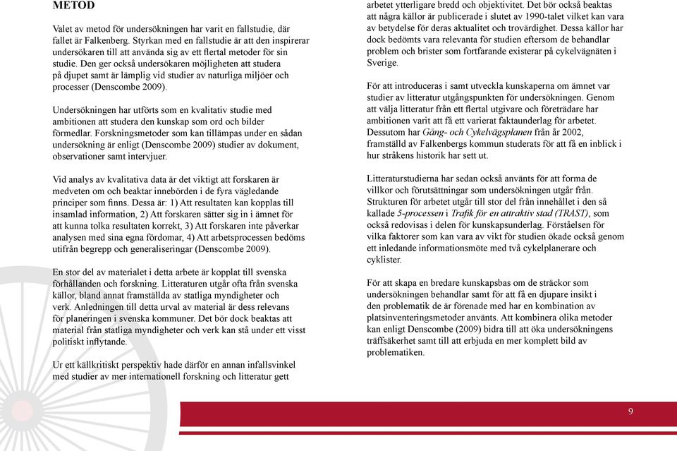 Den ger också undersökaren möjligheten att studera på djupet samt är lämplig vid studier av naturliga miljöer och processer (Denscombe 2009).