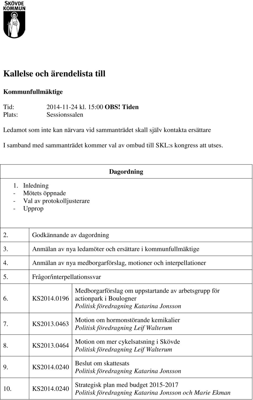 Inledning - Mötets öppnade - Val av protokolljusterare - Upprop Dagordning 2. Godkännande av dagordning 3. Anmälan av nya ledamöter och ersättare i kommunfullmäktige 4.