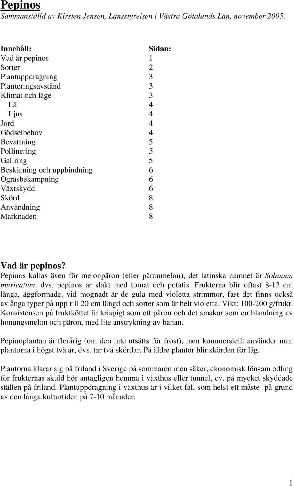 6 Ogräsbekämpning 6 Växtskydd 6 Skörd 8 Användning 8 Marknaden 8 Vad är pepinos? Pepinos kallas även för melonpäron (eller päronmelon), det latinska namnet är Solanum muricatum, dvs.