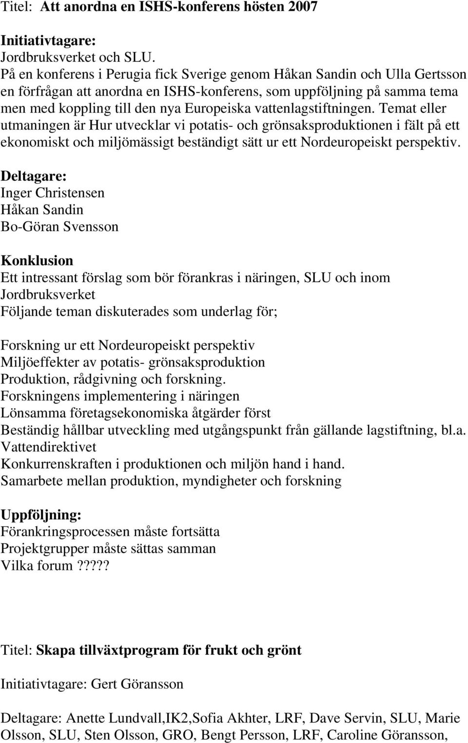 vattenlagstiftningen. Temat eller utmaningen är Hur utvecklar vi potatis- och grönsaksproduktionen i fält på ett ekonomiskt och miljömässigt beständigt sätt ur ett Nordeuropeiskt perspektiv.