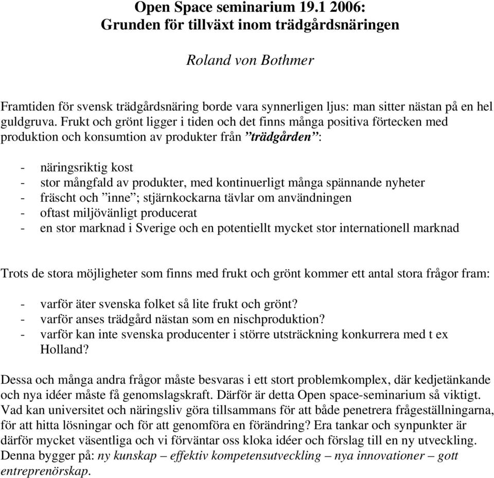 många spännande nyheter - fräscht och inne ; stjärnkockarna tävlar om användningen - oftast miljövänligt producerat - en stor marknad i Sverige och en potentiellt mycket stor internationell marknad