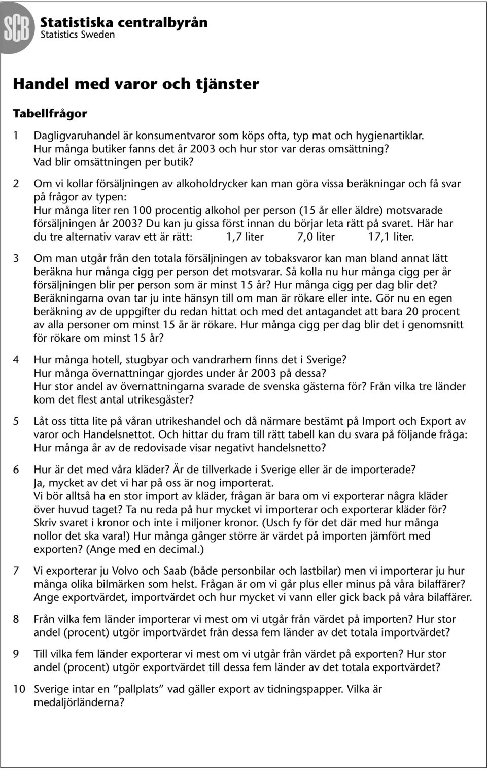 2 Om vi kollar försäljningen av alkoholdrycker kan man göra vissa beräkningar och få svar på frågor av typen: Hur många liter ren 100 procentig alkohol per person (15 år eller äldre) motsvarade