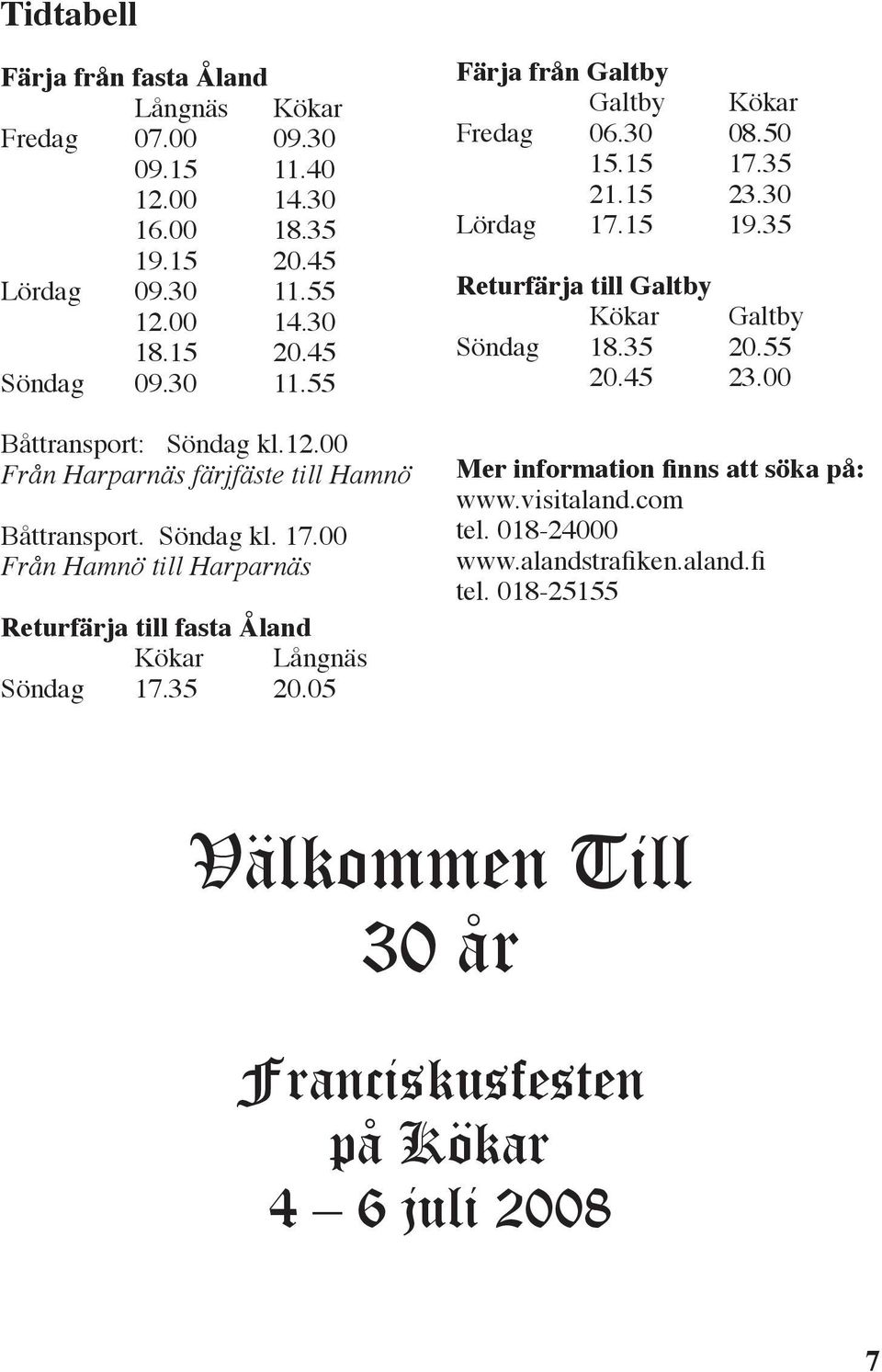 05 Färja från Galtby Galtby Kökar Fredag 06.30 08.50 15.15 17.35 21.15 23.30 Lördag 17.15 19.35 Returfärja till Galtby Kökar Galtby Söndag 18.35 20.55 20.45 23.