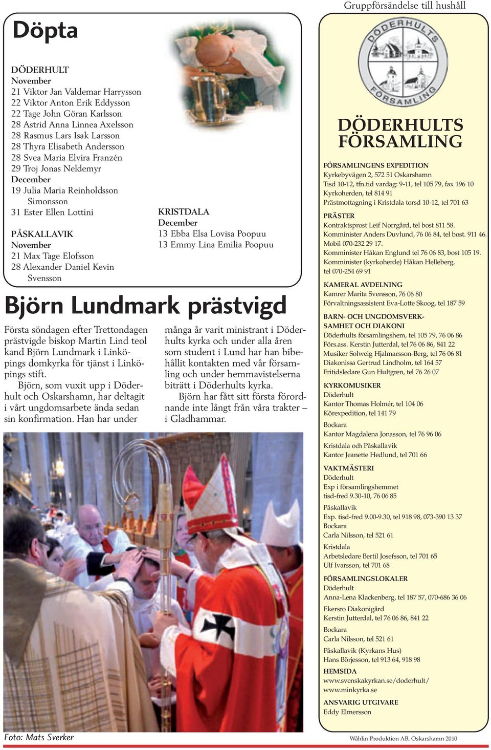 Elofsson 28 Alexander Daniel Kevin Svensson KRISTDALA December 13 Ebba Elsa Lovisa Poopuu 13 Emmy Lina Emilia Poopuu Björn Lundmark prästvigd Första söndagen efter Trettondagen prästvígde biskop