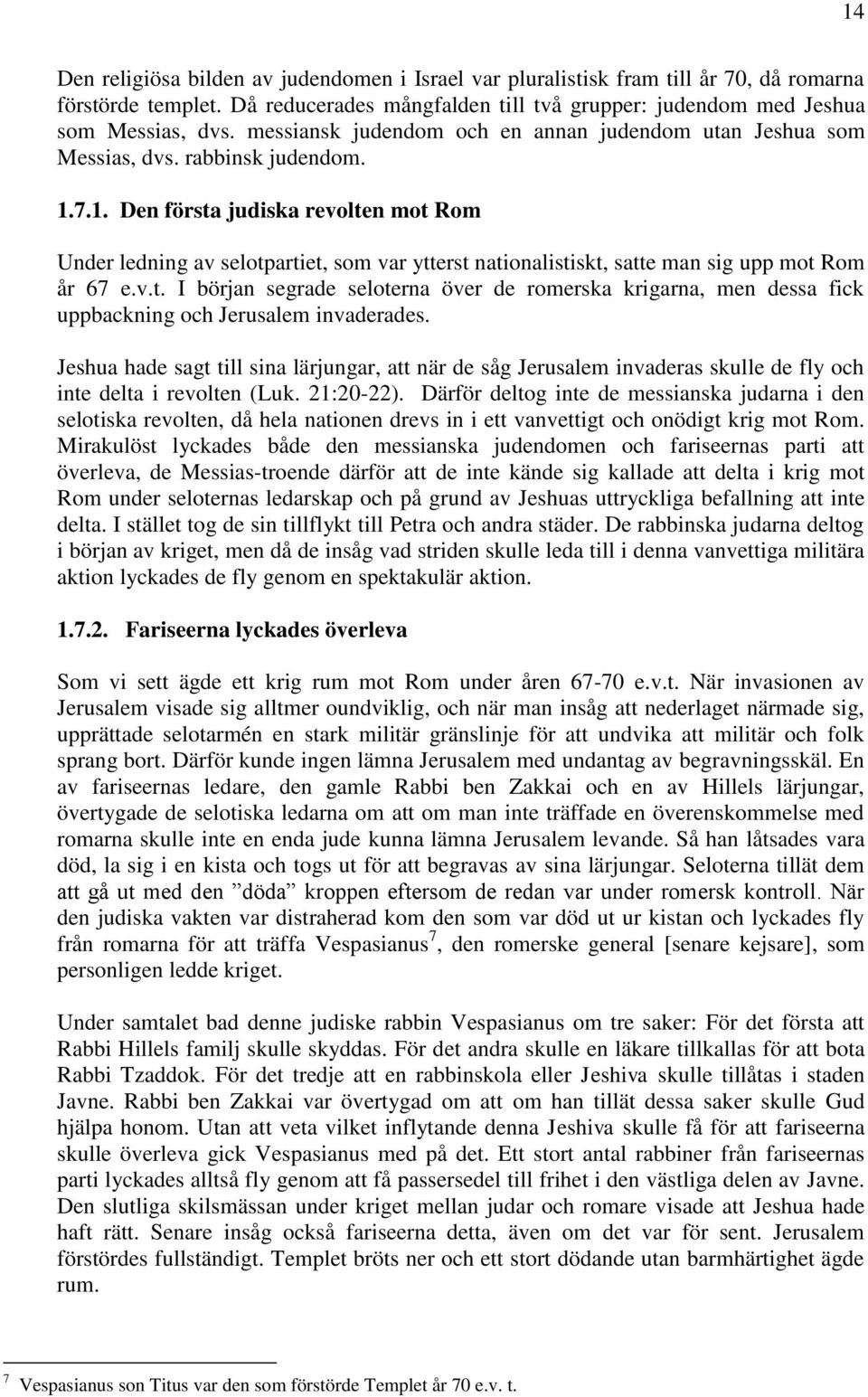 7.1. Den första judiska revolten mot Rom Under ledning av selotpartiet, som var ytterst nationalistiskt, satte man sig upp mot Rom år 67 e.v.t. I början segrade seloterna över de romerska krigarna, men dessa fick uppbackning och Jerusalem invaderades.