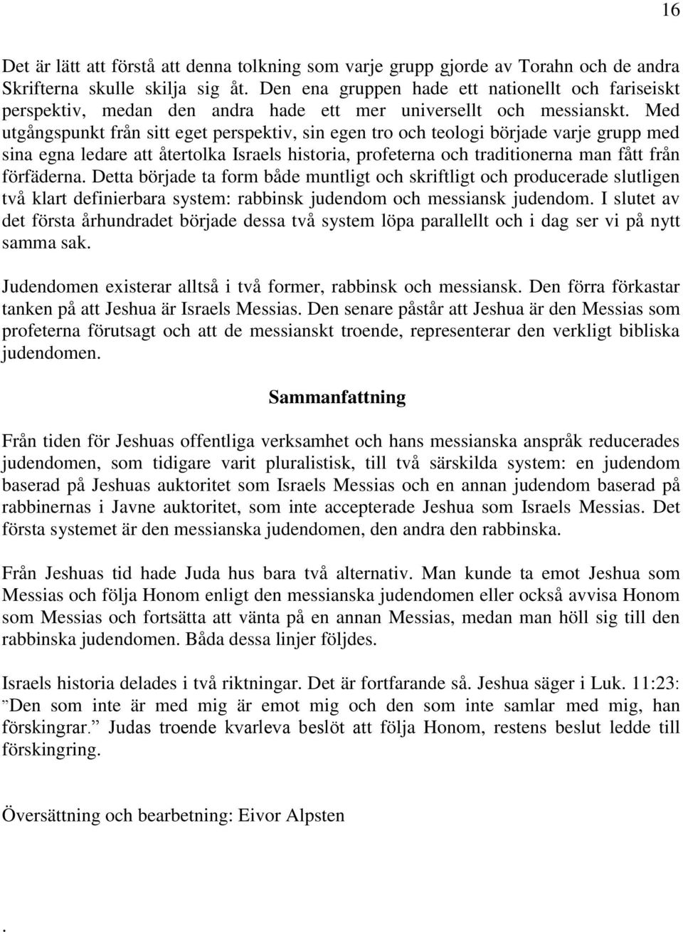 Med utgångspunkt från sitt eget perspektiv, sin egen tro och teologi började varje grupp med sina egna ledare att återtolka Israels historia, profeterna och traditionerna man fått från förfäderna.