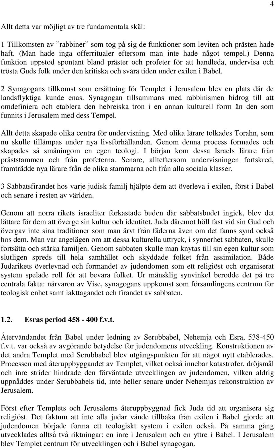 ) Denna funktion uppstod spontant bland präster och profeter för att handleda, undervisa och trösta Guds folk under den kritiska och svåra tiden under exilen i Babel.