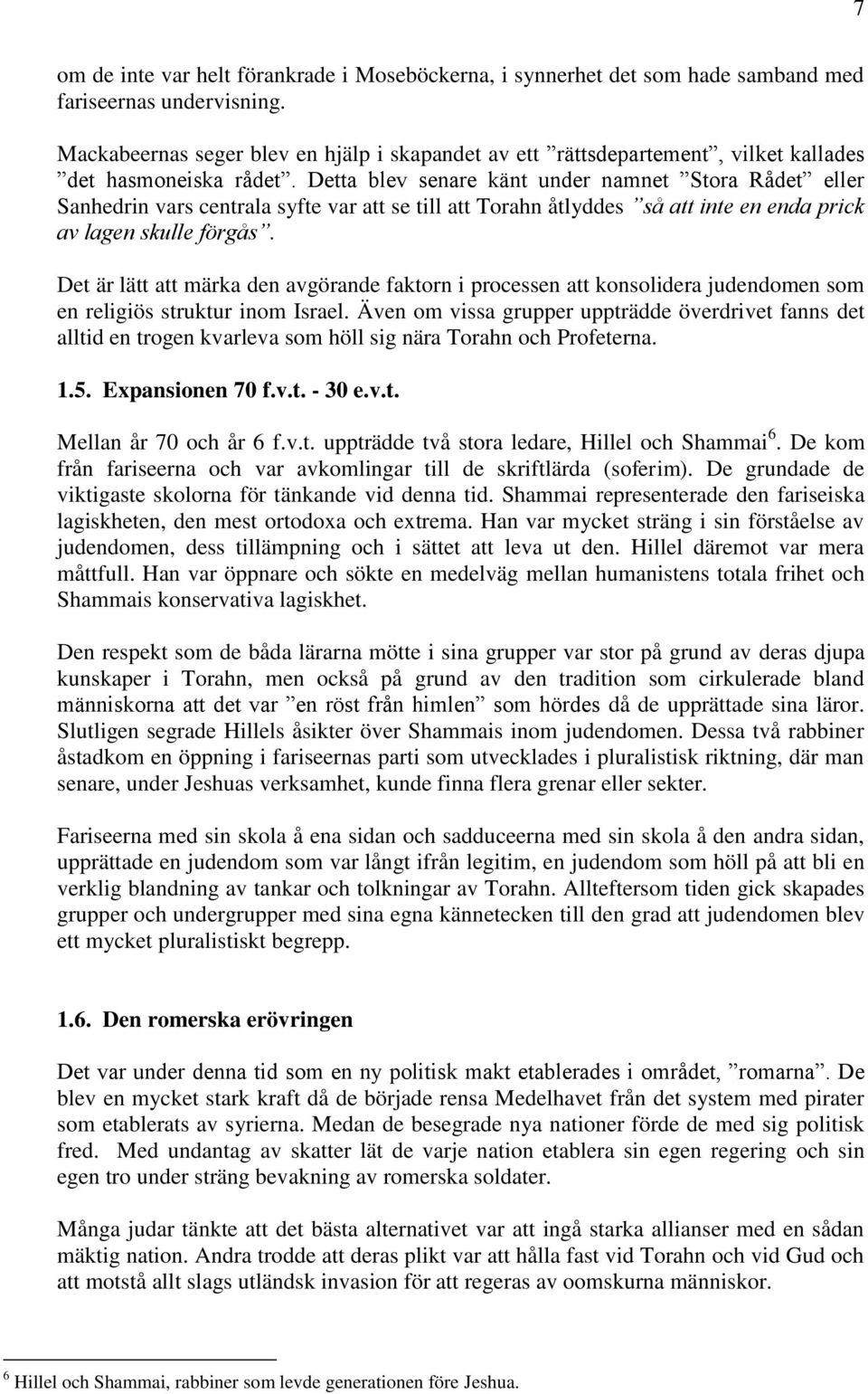 Detta blev senare känt under namnet Stora Rådet eller Sanhedrin vars centrala syfte var att se till att Torahn åtlyddes så att inte en enda prick av lagen skulle förgås.