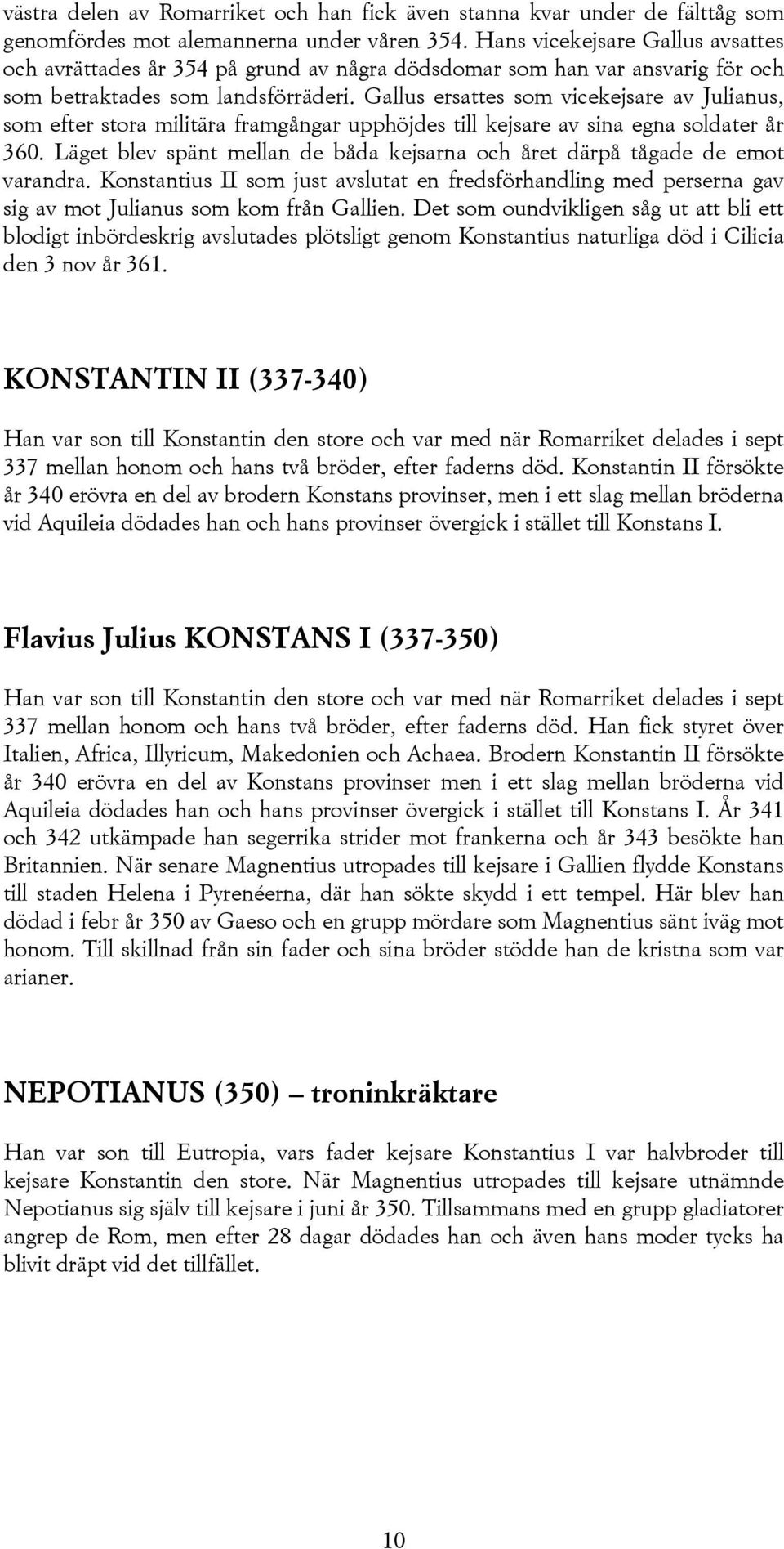 Gallus ersattes som vicekejsare av Julianus, som efter stora militära framgångar upphöjdes till kejsare av sina egna soldater år 360.