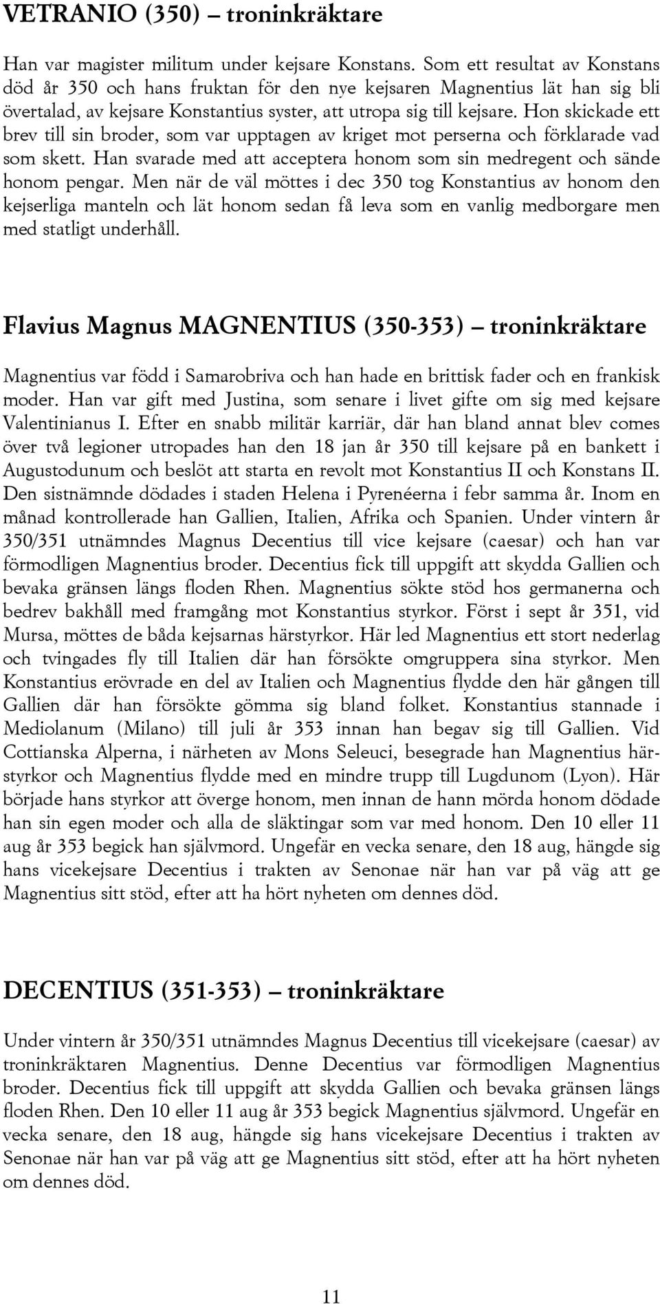 Hon skickade ett brev till sin broder, som var upptagen av kriget mot perserna och förklarade vad som skett. Han svarade med att acceptera honom som sin medregent och sände honom pengar.