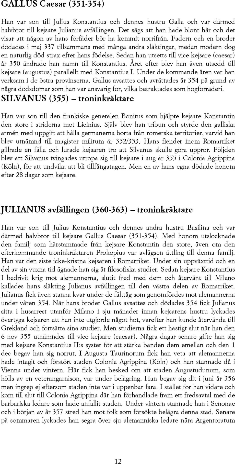 Fadern och en broder dödades i maj 337 tillsammans med många andra släktingar, medan modern dog en naturlig död strax efter hans födelse.