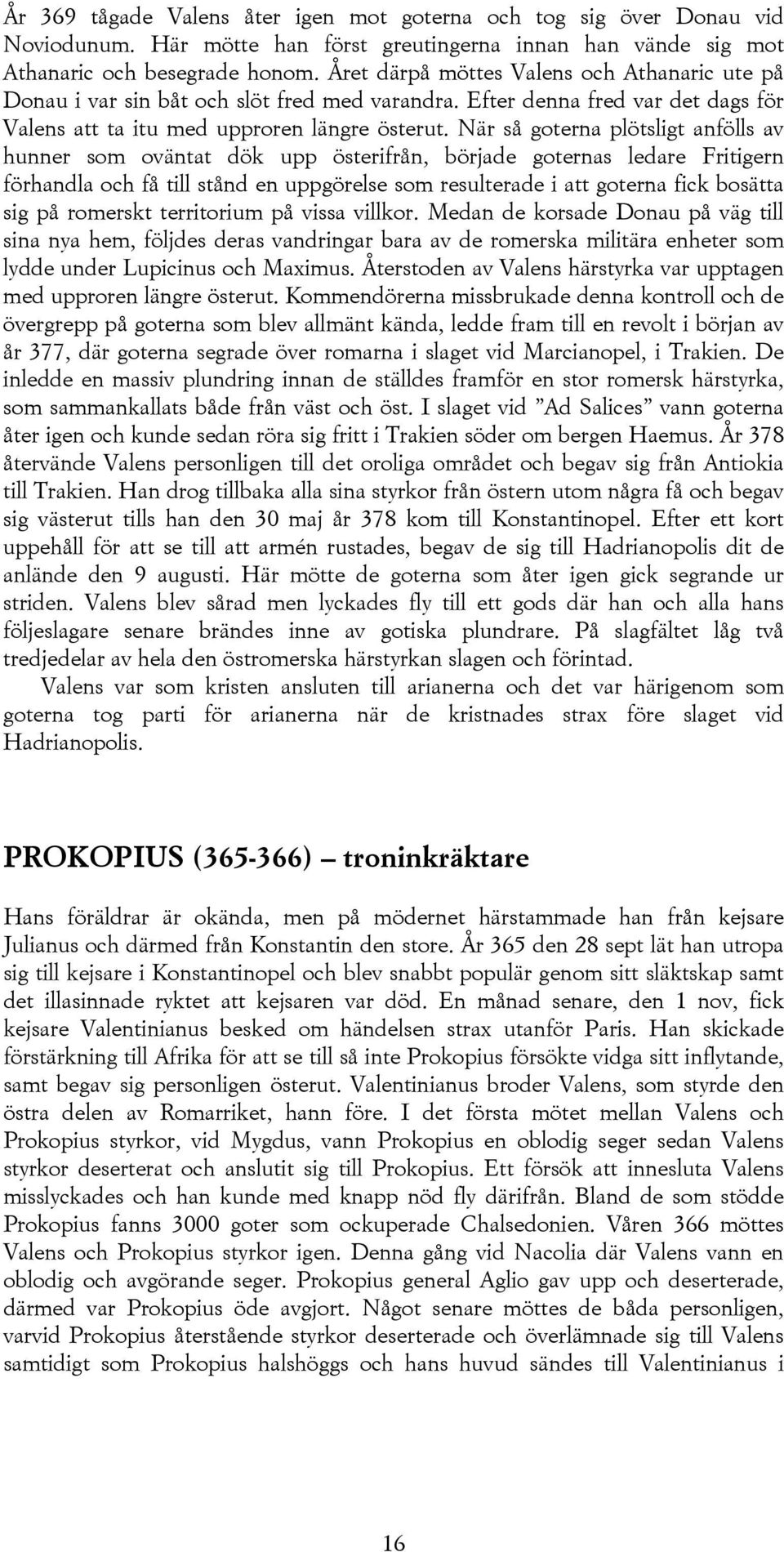 När så goterna plötsligt anfölls av hunner som oväntat dök upp österifrån, började goternas ledare Fritigern förhandla och få till stånd en uppgörelse som resulterade i att goterna fick bosätta sig