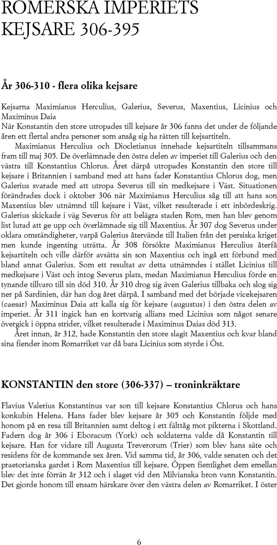 Maximianus Herculius och Diocletianus innehade kejsartiteln tillsammans fram till maj 305. De överlämnade den östra delen av imperiet till Galerius och den västra till Konstantius Chlorus.