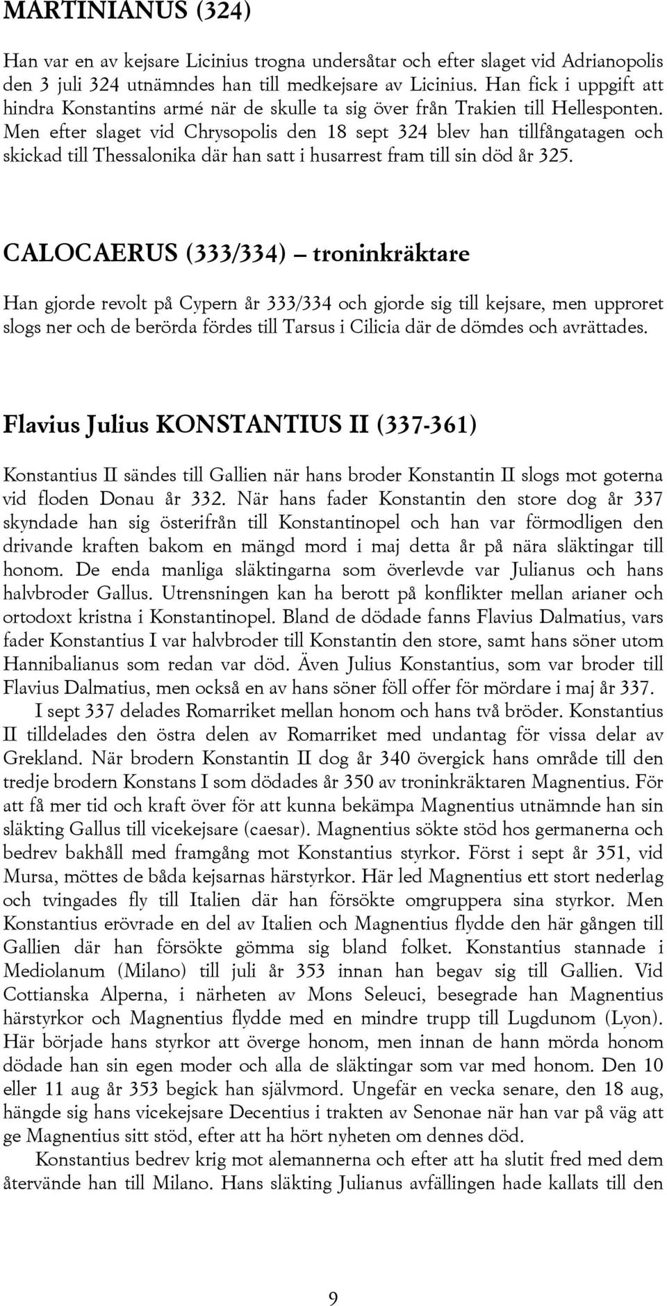 Men efter slaget vid Chrysopolis den 18 sept 324 blev han tillfångatagen och skickad till Thessalonika där han satt i husarrest fram till sin död år 325.