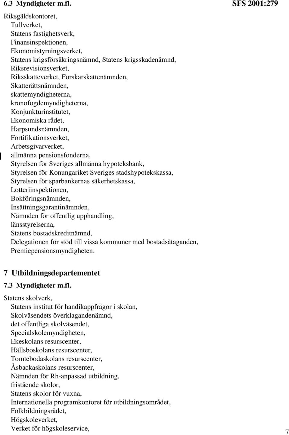 Forskarskattenämnden, Skatterättsnämnden, skattemyndigheterna, kronofogdemyndigheterna, Konjunkturinstitutet, Ekonomiska rådet, Harpsundsnämnden, Fortifikationsverket, Arbetsgivarverket, allmänna