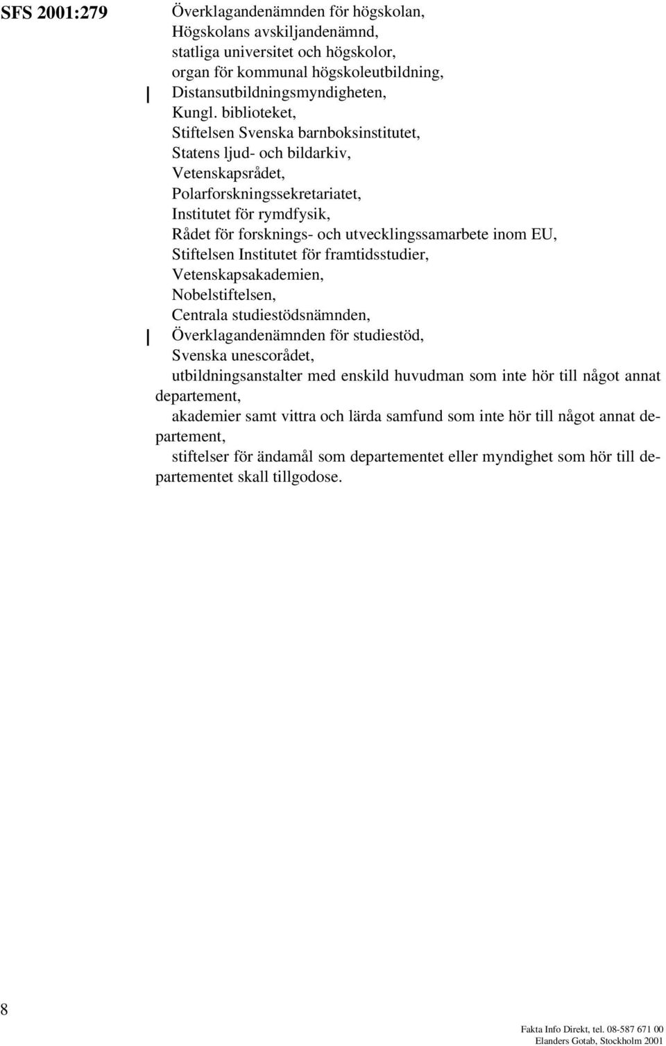 utvecklingssamarbete inom EU, Stiftelsen Institutet för framtidsstudier, Vetenskapsakademien, Nobelstiftelsen, Centrala studiestödsnämnden, Överklagandenämnden för studiestöd, Svenska unescorådet,