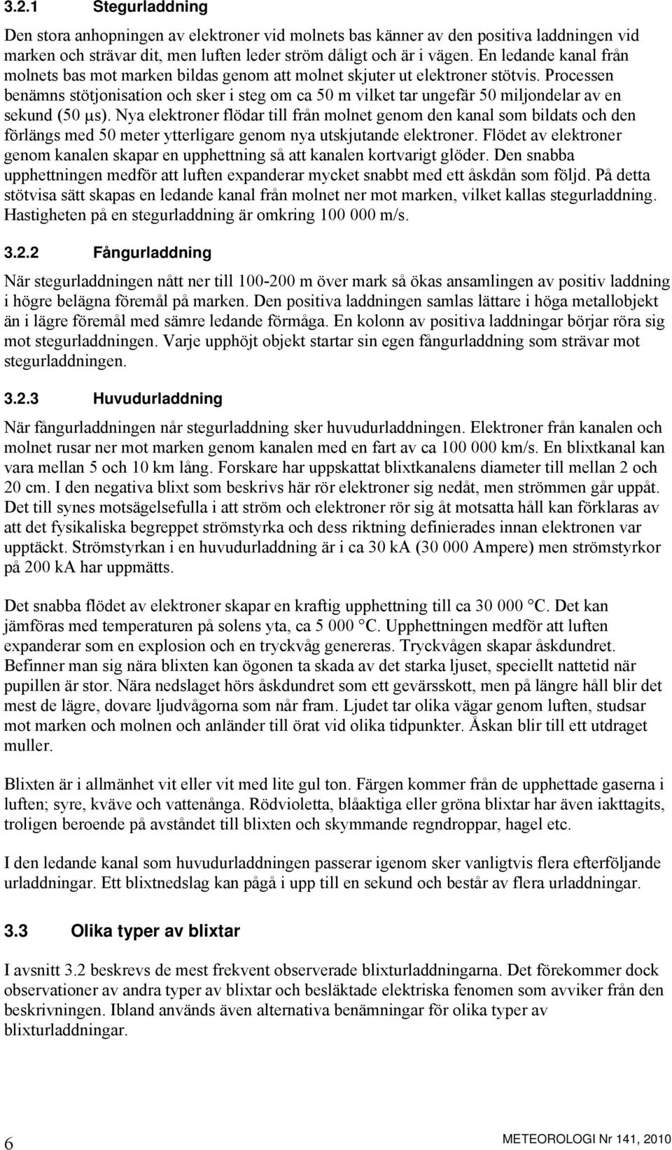 Processen benämns stötjonisation och sker i steg om ca 50 m vilket tar ungefär 50 miljondelar av en sekund (50 µs).