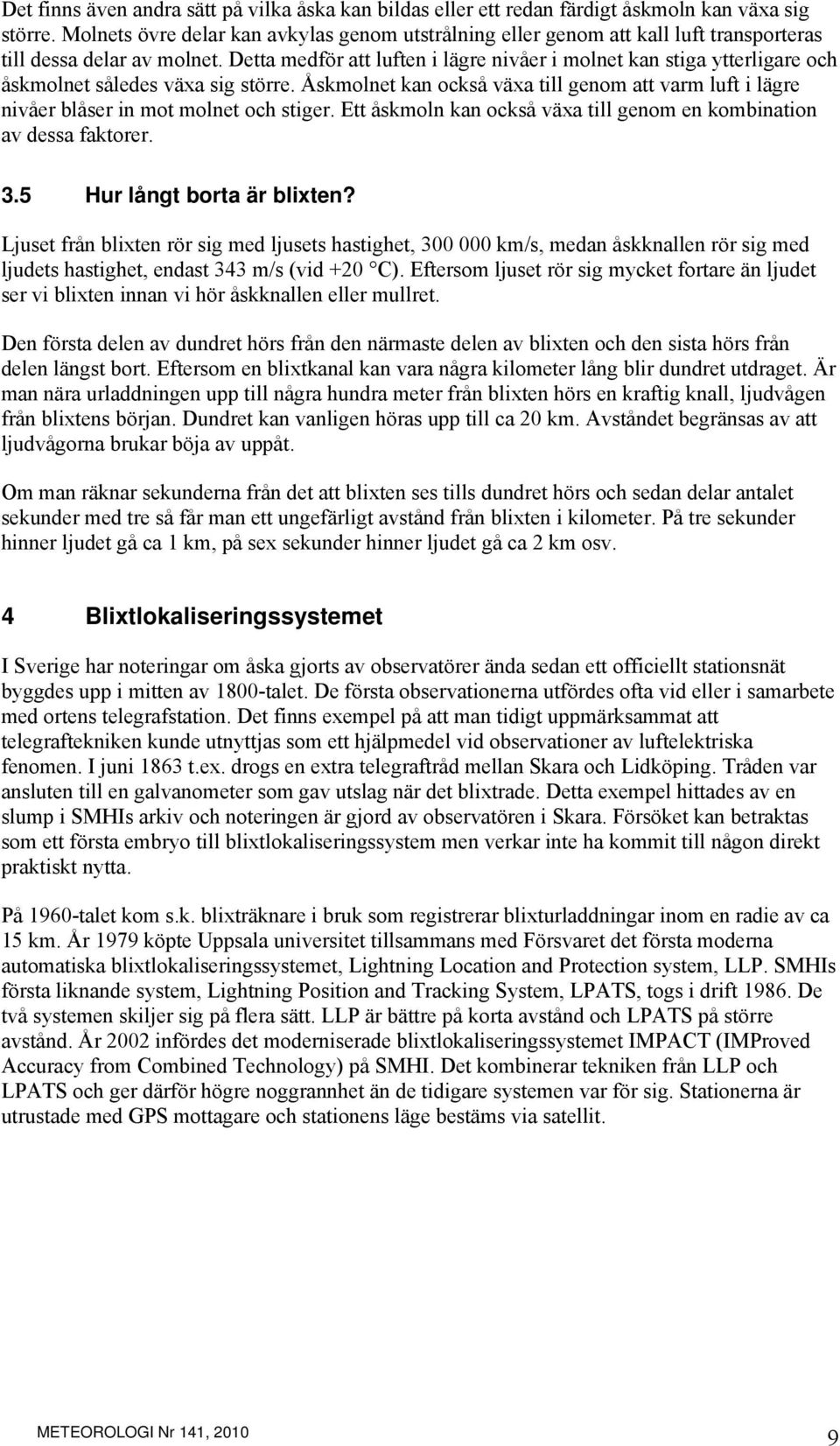 Detta medför att luften i lägre nivåer i molnet kan stiga ytterligare och åskmolnet således växa sig större.