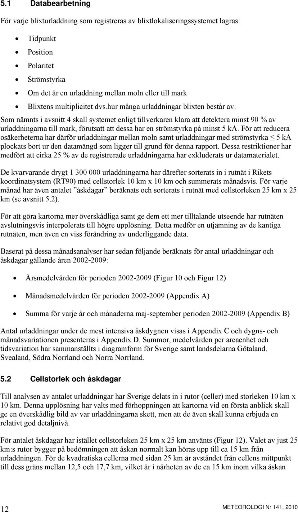 Som nämnts i avsnitt 4 skall systemet enligt tillverkaren klara att detektera minst 90 % av urladdningarna till mark, förutsatt att dessa har en strömstyrka på minst 5 ka.