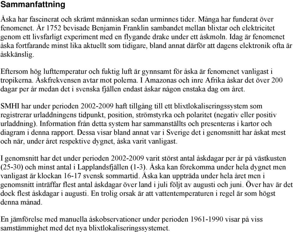 Idag är fenomenet åska fortfarande minst lika aktuellt som tidigare, bland annat därför att dagens elektronik ofta är åskkänslig.