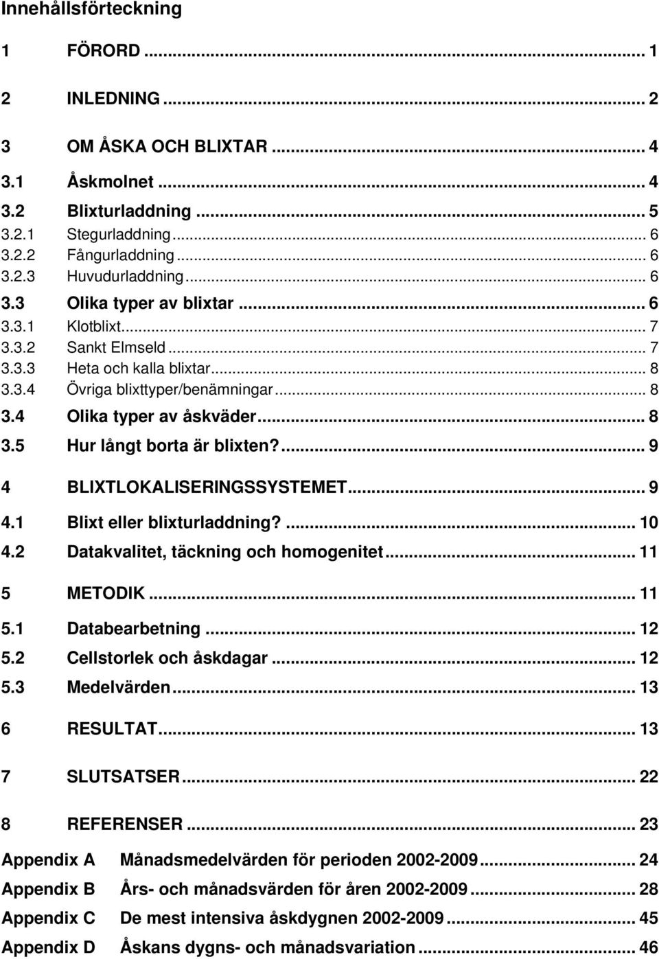 ... 9 4 BLIXTLOKALISERINGSSYSTEMET... 9 4.1 Blixt eller blixturladdning?... 10 4.2 Datakvalitet, täckning och homogenitet... 11 5 METODIK... 11 5.1 Databearbetning... 12 5.2 Cellstorlek och åskdagar.