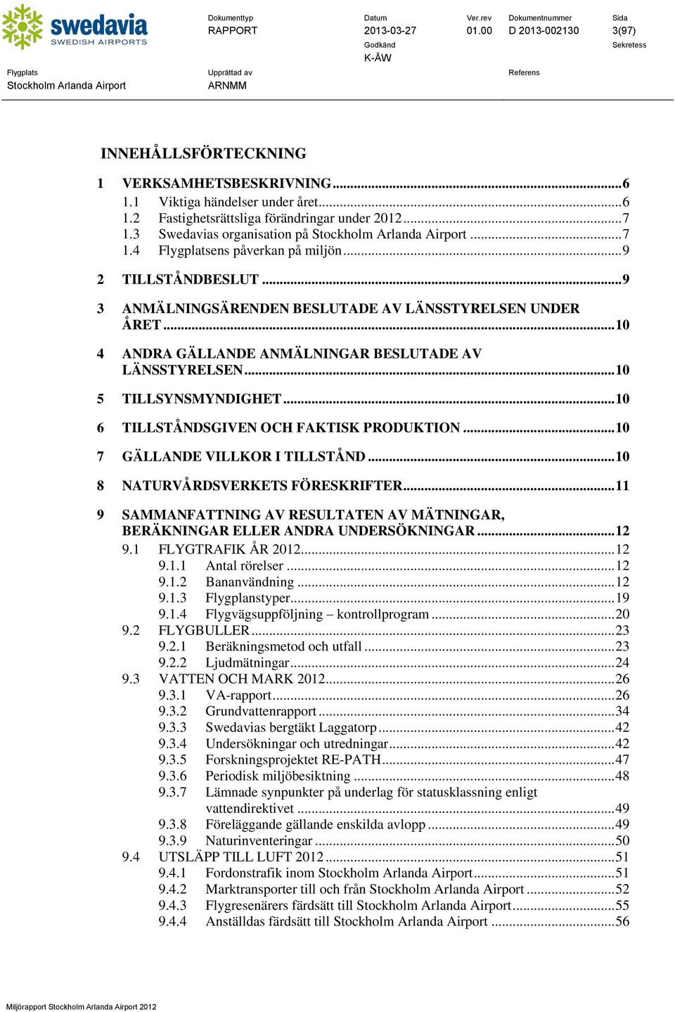 .. 10 4 ANDRA GÄLLANDE ANMÄLNINGAR BESLUTADE AV LÄNSSTYRELSEN... 10 5 TILLSYNSMYNDIGHET... 10 6 TILLSTÅNDSGIVEN OCH FAKTISK PRODUKTION... 10 7 GÄLLANDE VILLKOR I TILLSTÅND.