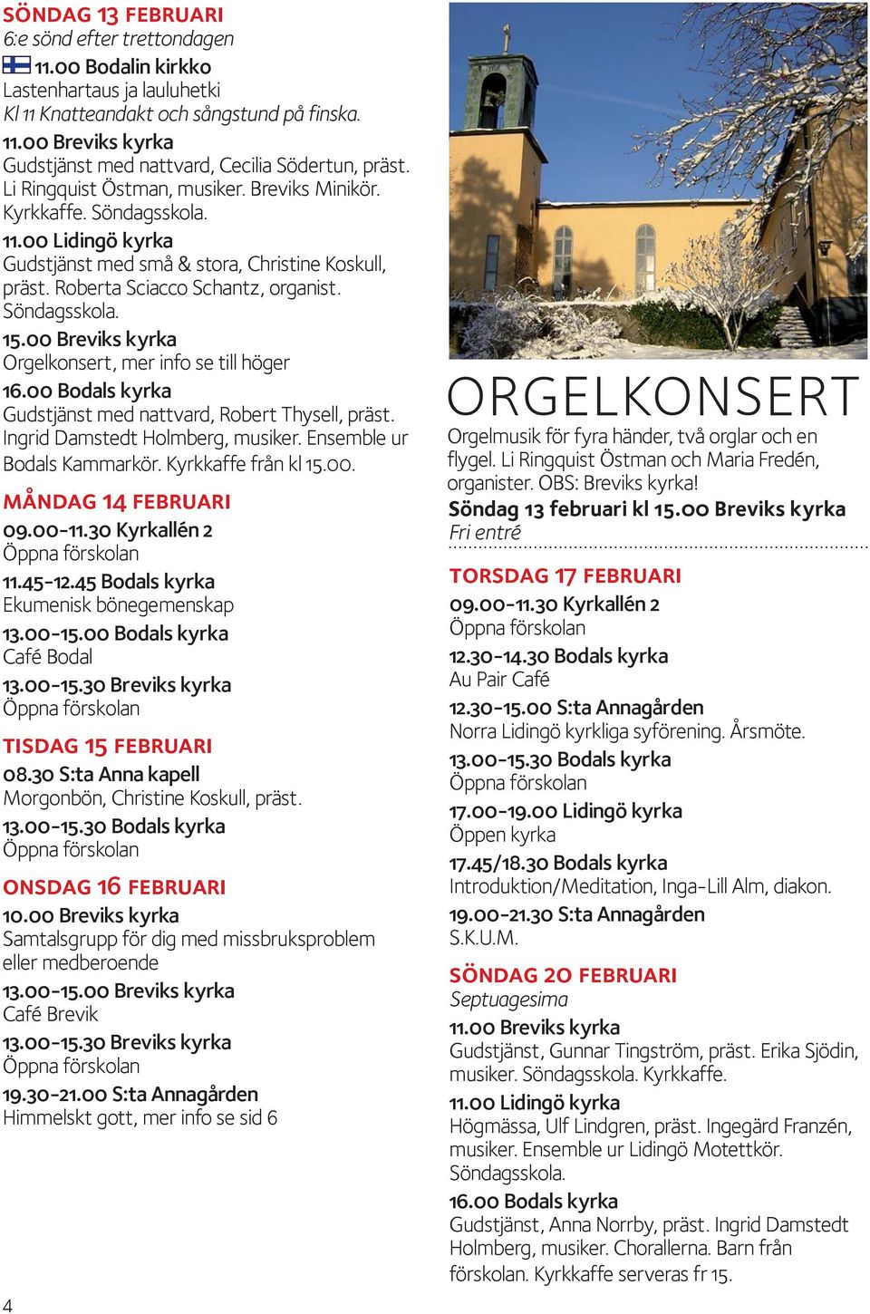 00 Breviks kyrka Orgelkonsert, mer info se till höger Gudstjänst med nattvard, Robert Thysell, präst. Ingrid Damstedt Holmberg, musiker. Ensemble ur Bodals Kammarkör. Kyrkkaffe från kl 15.00. måndag 14 februari Café Bodal tisdag 15 februari Morgonbön, Christine Koskull, präst.