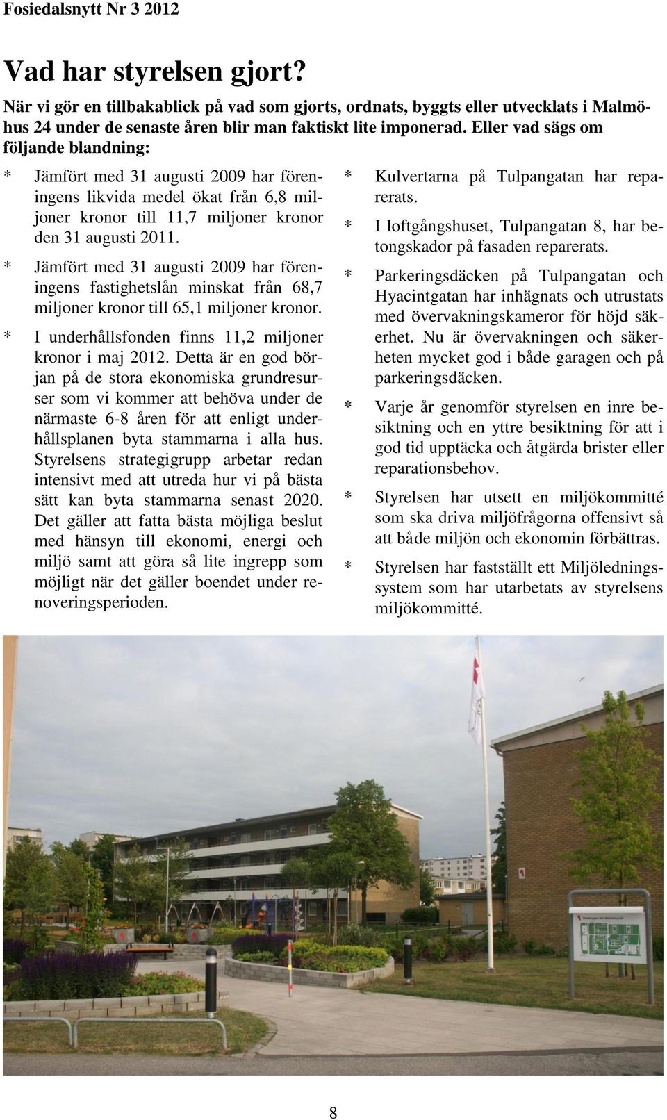 * Jämfört med 31 augusti 2009 har föreningens fastighetslån minskat från 68,7 miljoner kronor till 65,1 miljoner kronor. * I underhållsfonden finns 11,2 miljoner kronor i maj 2012.