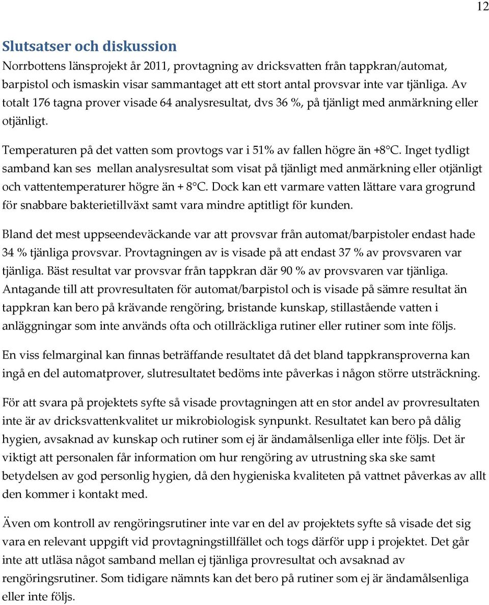 Inget tydligt samband kan ses mellan analysresultat som visat på tjänligt med anmärkning eller otjänligt och vattentemperaturer högre än + 8 C.