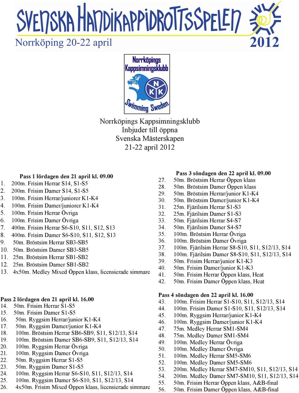 50m. Bröstsim Herrar SB3-SB5 10. 50m. Bröstsim Damer SB3-SB5 11. 25m. Bröstsim Herrar SB1-SB2 12. 25m. Bröstsim Damer SB1-SB2 13. 4x50m.