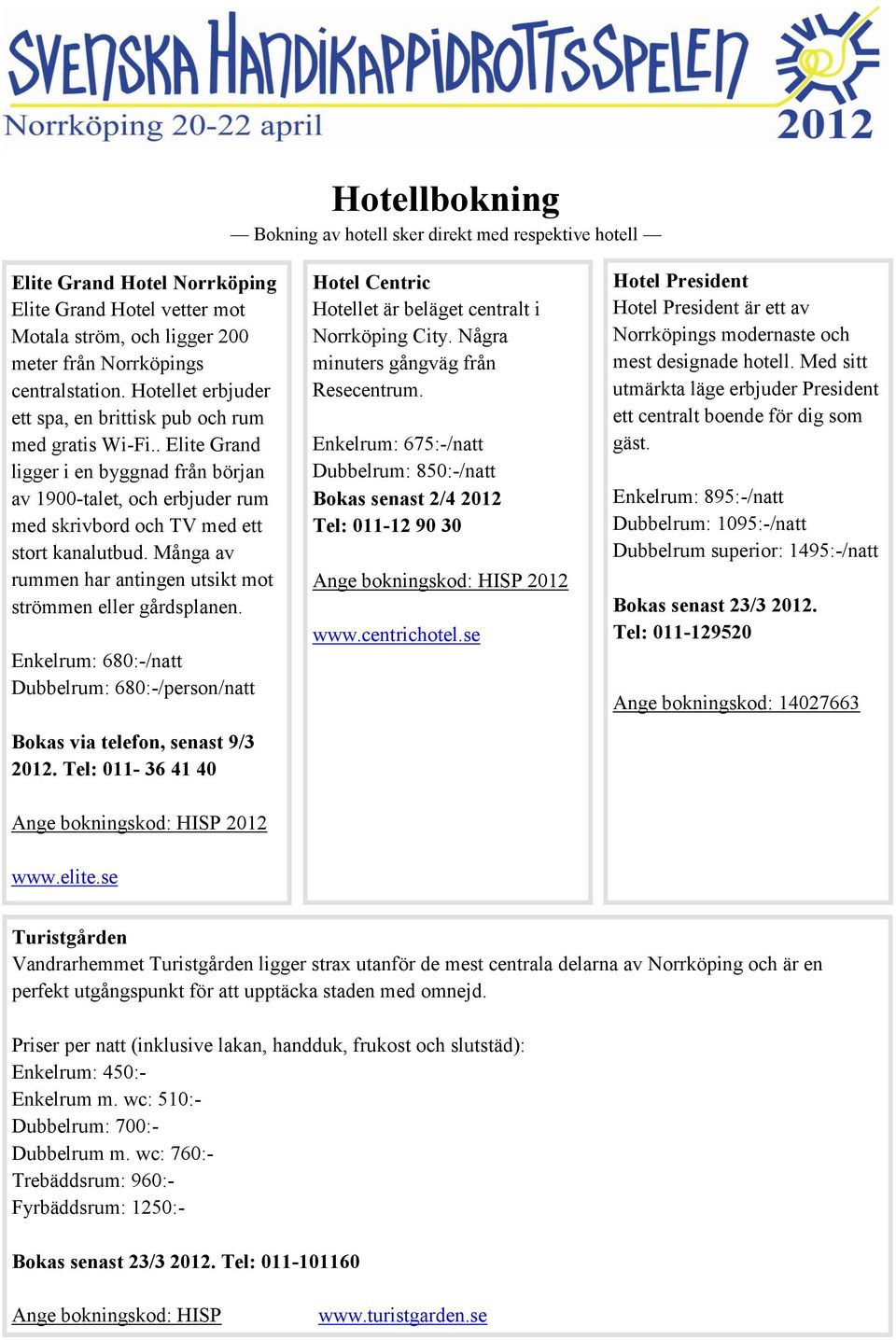 Många av rummen har antingen utsikt mot strömmen eller gårdsplanen. Enkelrum: 680:-/natt Dubbelrum: 680:-/person/natt Bokas via telefon, senast 9/3 2012.