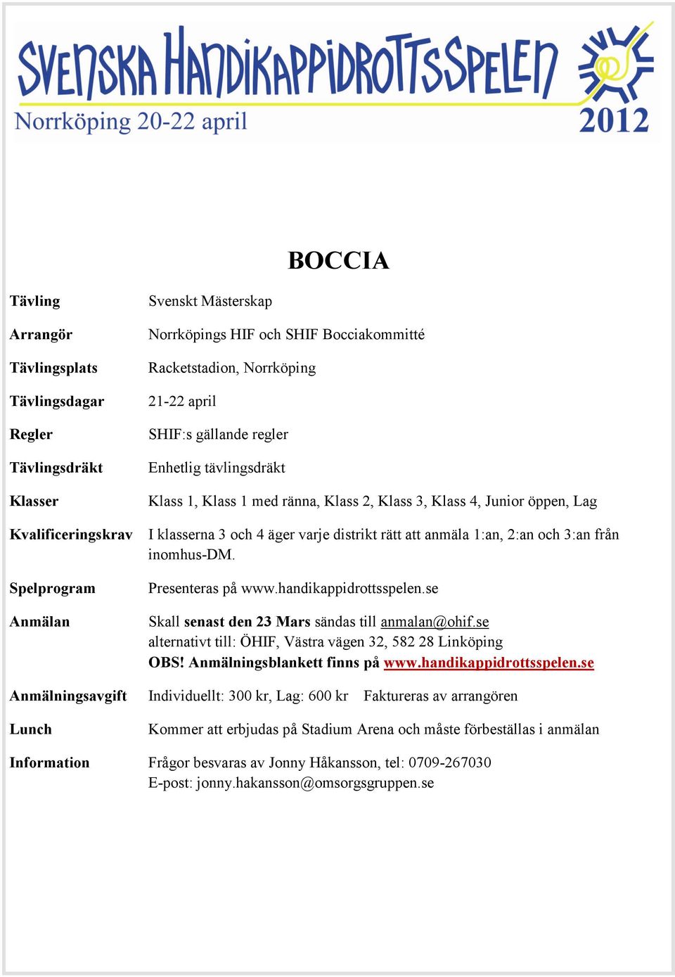 Spelprogram Anmälan Anmälningsavgift Presenteras på www.handikappidrottsspelen.se Skall senast den 23 Mars sändas till anmalan@ohif.se alternativt till: ÖHIF, Västra vägen 32, 582 28 Linköping OBS!