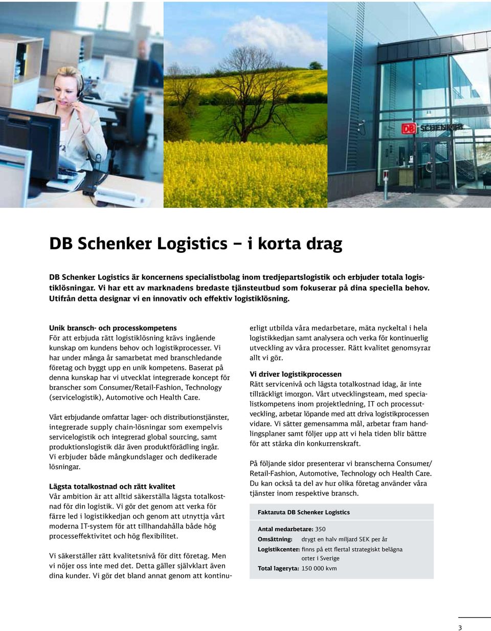 Unik bransch- och processkompetens För att erbjuda rätt logistiklösning krävs ingående kunskap om kundens behov och logistikprocesser.