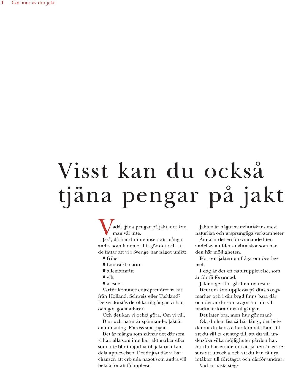 hit från Holland, Schweiz eller Tyskland? De ser förstås de olika tillgångar vi har, och gör goda affärer. Och det kan vi också göra. Om vi vill. Djur och natur är spännande. Jakt är en utmaning.