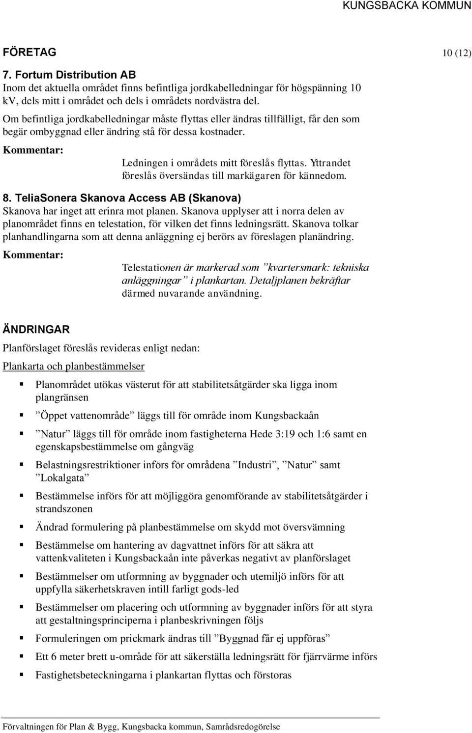 Yttrandet föreslås översändas till markägaren för kännedom. 8. TeliaSonera Skanova Access AB (Skanova) Skanova har inget att erinra mot planen.