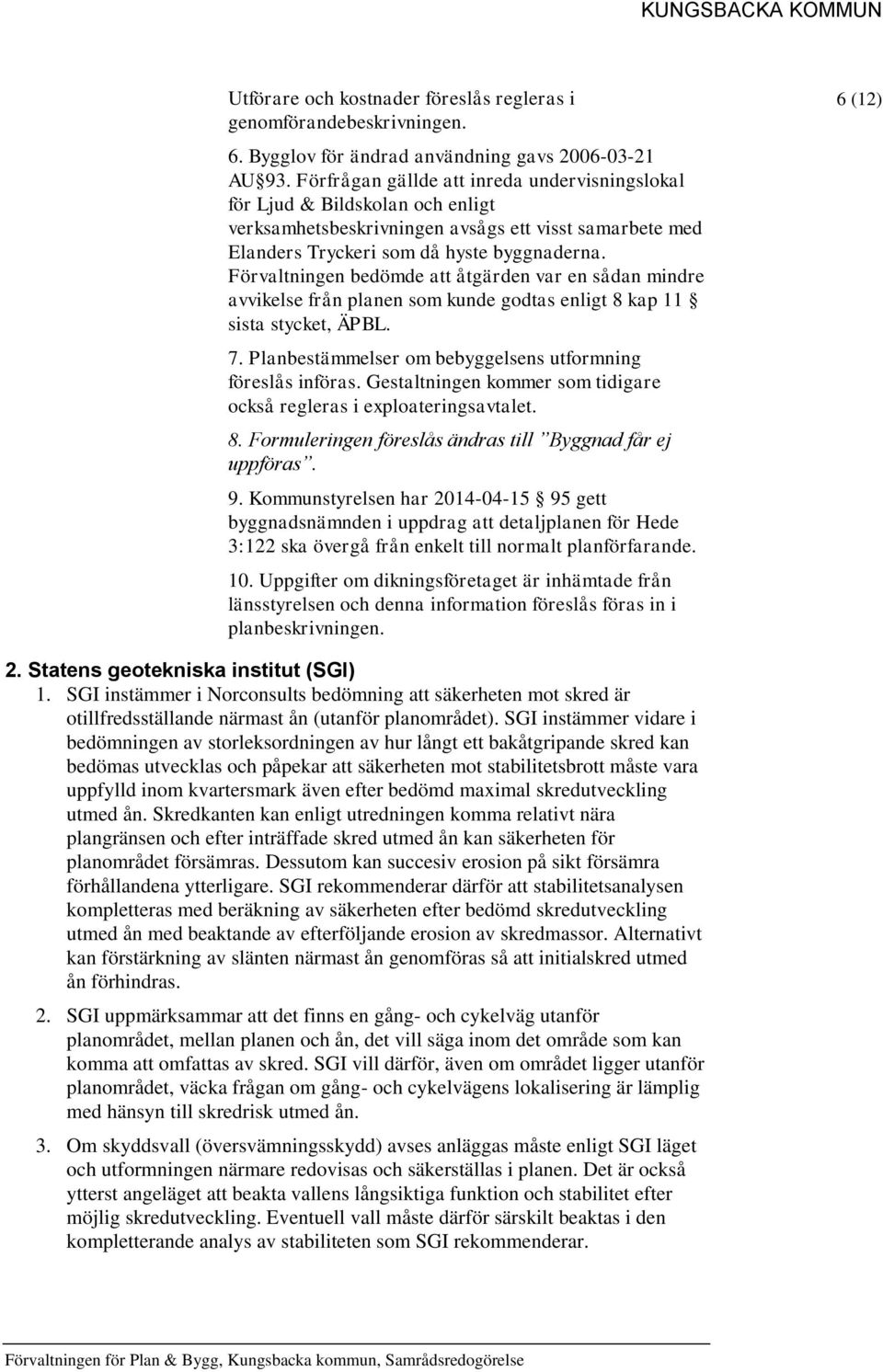 Förvaltningen bedömde att åtgärden var en sådan mindre avvikelse från planen som kunde godtas enligt 8 kap 11 sista stycket, ÄPBL. 7. Planbestämmelser om bebyggelsens utformning föreslås införas.