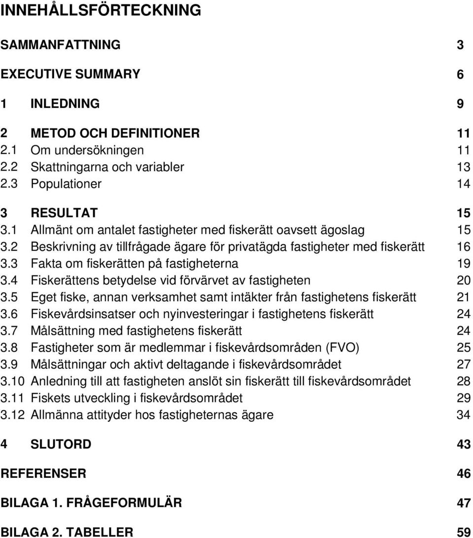 4 Fiskerättens betydelse vid förvärvet av fastigheten 3.5 Eget fiske, annan verksamhet samt intäkter från fastighetens fiskerätt 3.6 Fiskevårdsinsatser och nyinvesteringar i fastighetens fiskerätt 3.