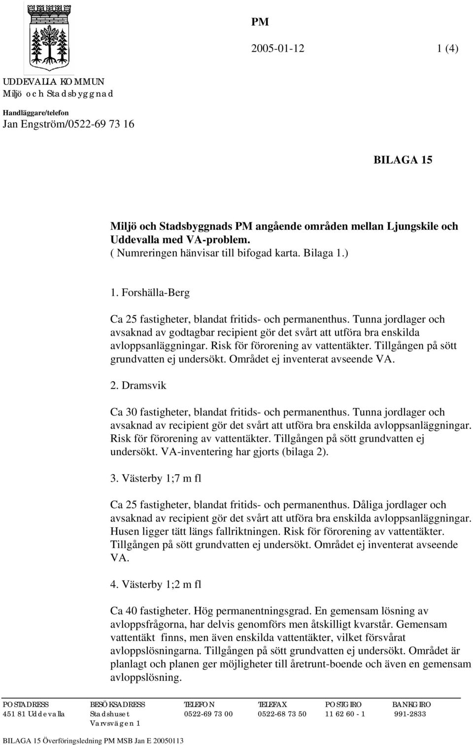 Tunna jordlager och avsaknad av godtagbar recipient gör det svårt att utföra bra enskilda avloppsanläggningar. Risk för förorening av vattentäkter. Tillgången på sött grundvatten ej undersökt.