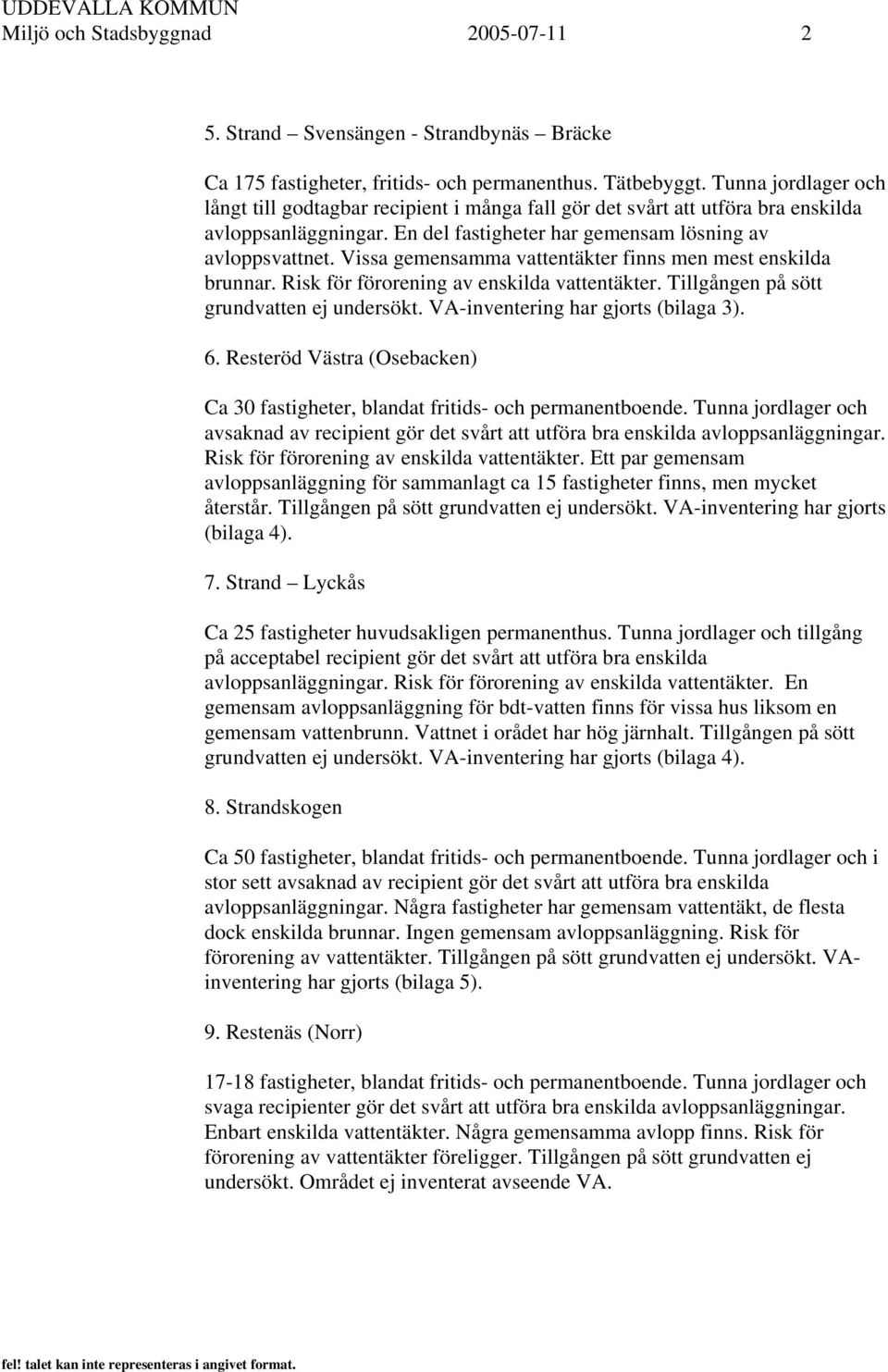 Vissa gemensamma vattentäkter finns men mest enskilda brunnar. Risk för förorening av enskilda vattentäkter. Tillgången på sött grundvatten ej undersökt. VA-inventering har gjorts (bilaga 3). 6.